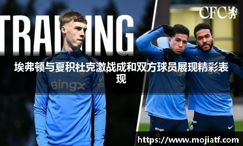 埃弗顿与夏积杜克激战成和双方球员展现精彩表现