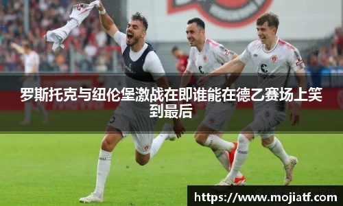 罗斯托克与纽伦堡激战在即谁能在德乙赛场上笑到最后